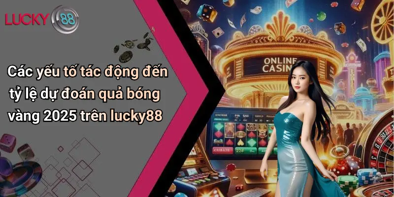 Quả Bóng Vàng 2026: Sôi Động Dự Đoán Cùng Lucky88 Cực Chất 3 Các yếu tố tác động đến tỷ lệ dự đoán quả bóng vàng 2025 trên lucky88