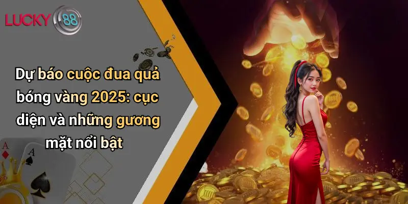 Quả Bóng Vàng 2026: Sôi Động Dự Đoán Cùng Lucky88 Cực Chất 2 Dự báo cuộc đua quả bóng vàng 2025: cục diện và những gương mặt nổi bật