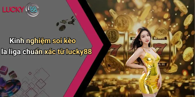 Soi Kèo La Liga: Nhận Định, Phân Tích Kèo Và Tỷ Lệ Hot 4 Kinh nghiệm soi kèo la liga chuẩn xác từ lucky88