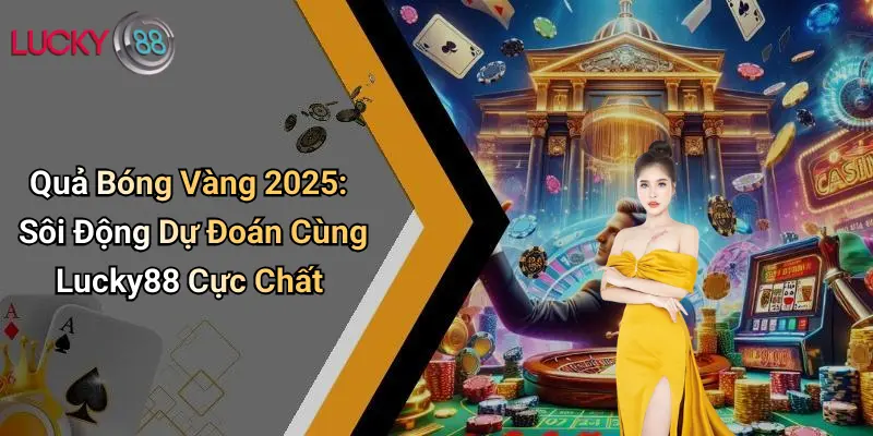 Quả Bóng Vàng 2026: Sôi Động Dự Đoán Cùng Lucky88 Cực Chất 1 Quả Bóng Vàng 2025: Sôi Động Dự Đoán Cùng Lucky88 Cực Chất