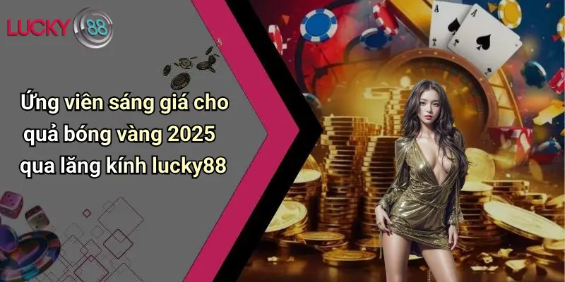 Quả Bóng Vàng 2026: Sôi Động Dự Đoán Cùng Lucky88 Cực Chất 4 Ứng viên sáng giá cho quả bóng vàng 2025 qua lăng kính lucky88